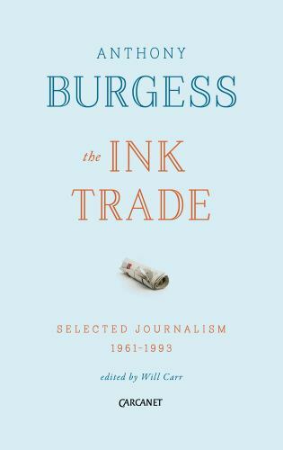 The Ink Trade: Selected Journalism 1961 – 1993, Burgess, Anthony, 9781784103927