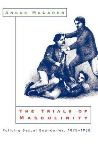 Trials of Masculinity : Policing Sexual Boundaries 1870-1930, Paperback by Mc…
