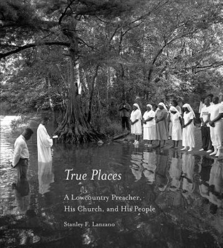 True Places: A Lowcountry Prea- hardcover, 9781570038518, Stanley F Lanzano, new