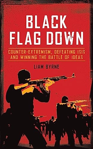 Black Flag Down: Counter-extremism, defeating ISIS and… by Liam Byrne Hardback