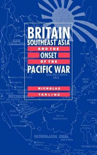 Britain, Southeast Asia and the Onset of the Pacific War by Nicholas Tarling