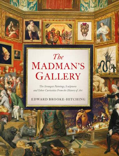 The Madman’s Gallery: The Strangest Paintings, Sculptures and Other Curiosities