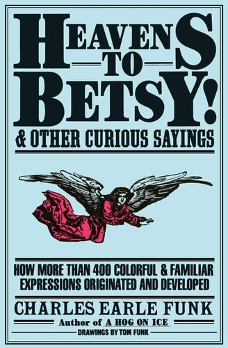 Heavens to Betsy!: And Other Curious Sayings by Funk, Charles E., Good Book
