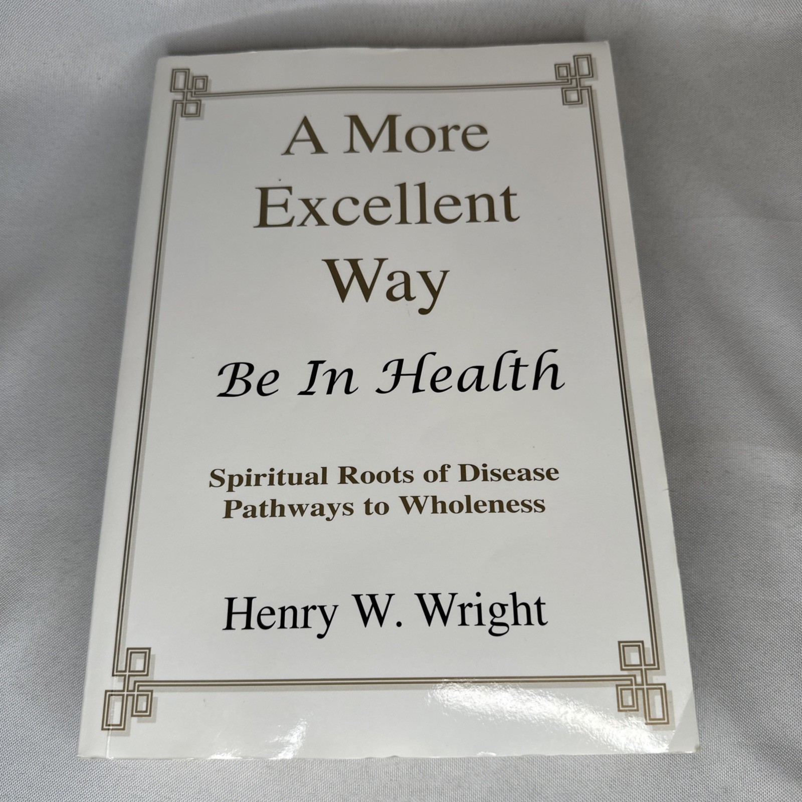 More Excellent Way Be in Health Spiritual Roots of Disease Pathways To Wholeness