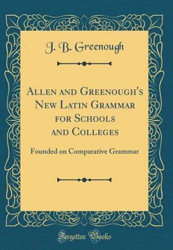 Allen and Greenough’s New Latin Grammar for Schools and Colleges: Founded on