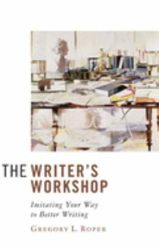 The Writer’s Workshop : Imitating Your Way to Better Writing by Gregory Roper…